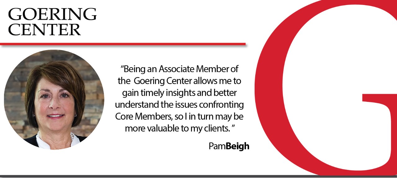 Being an associate member of the Goering Center allows me to gain timely insights and better understand the issues confronting Core Members, so I in turn may be more valuable to my clients. Pam Beigh, Owner & CEO SalesCore.